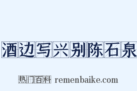酒边写兴别陈石泉是什么意思的图片